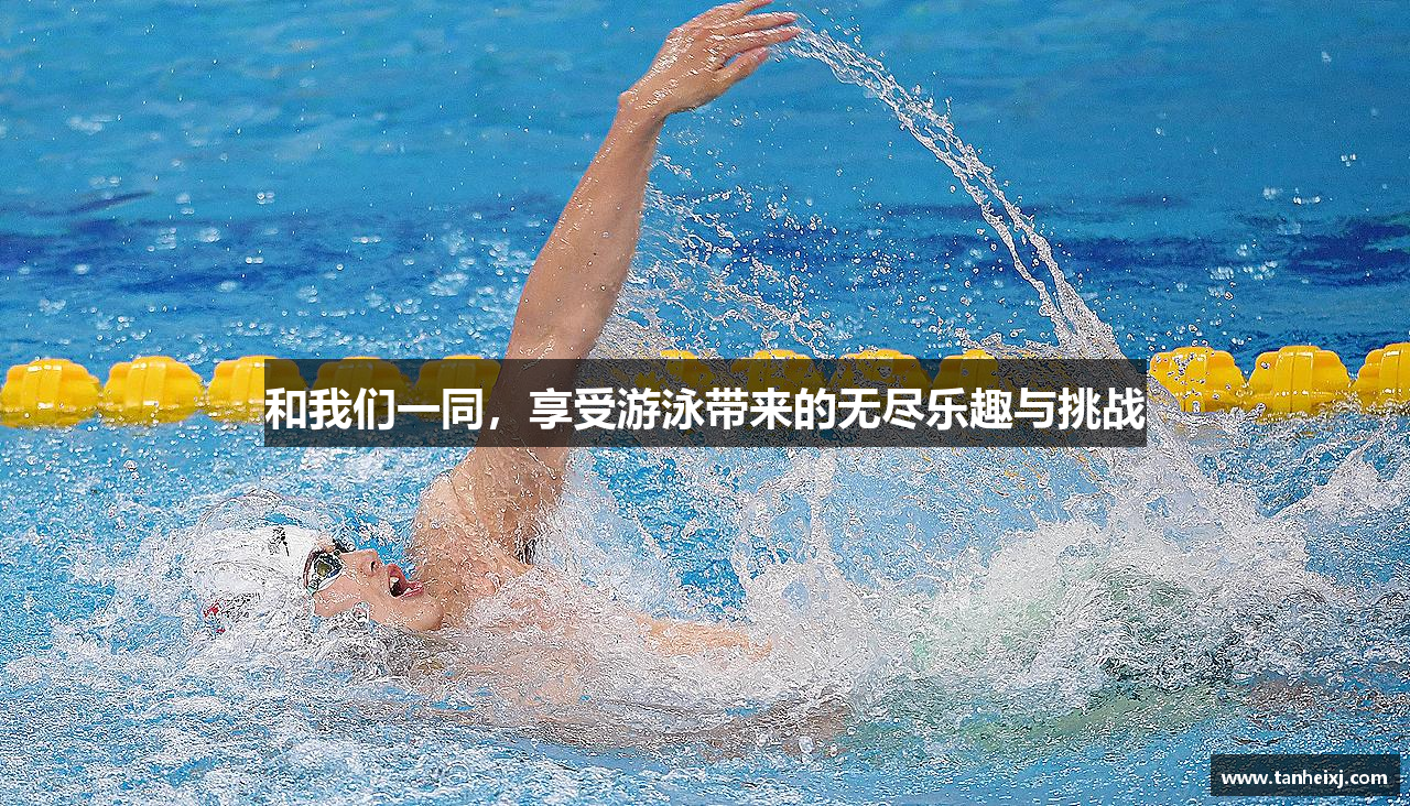 和我们一同，享受游泳带来的无尽乐趣与挑战
